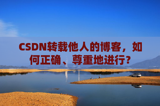 CSDN转载他人的博客,如何正确、尊重地进行?