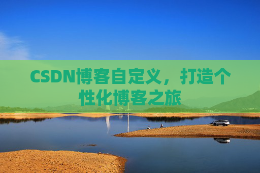 CSDN博客自定义,打造个性化博客之旅