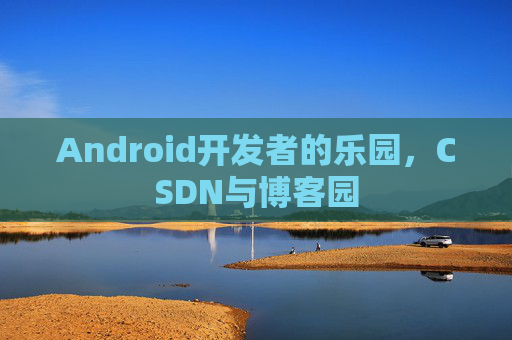 Android开发者的乐园,CSDN与博客园