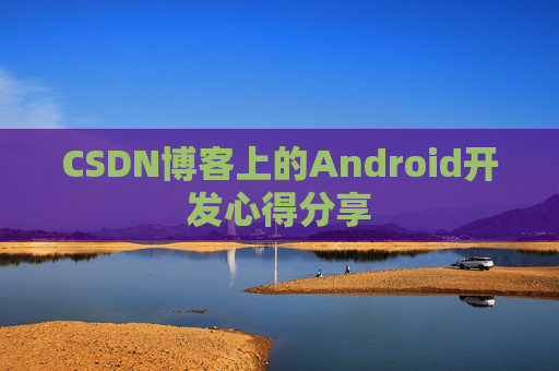 CSDN博客上的Android开发心得分享