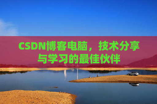 CSDN博客电脑，技术分享与学习的最佳伙伴